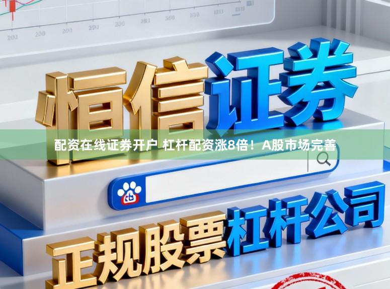 配资在线证券开户 杠杆配资涨8倍！A股市场完善