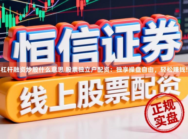 杠杆融资炒股什么意思 股票独立户配资：独享操盘自由，轻松赚钱!