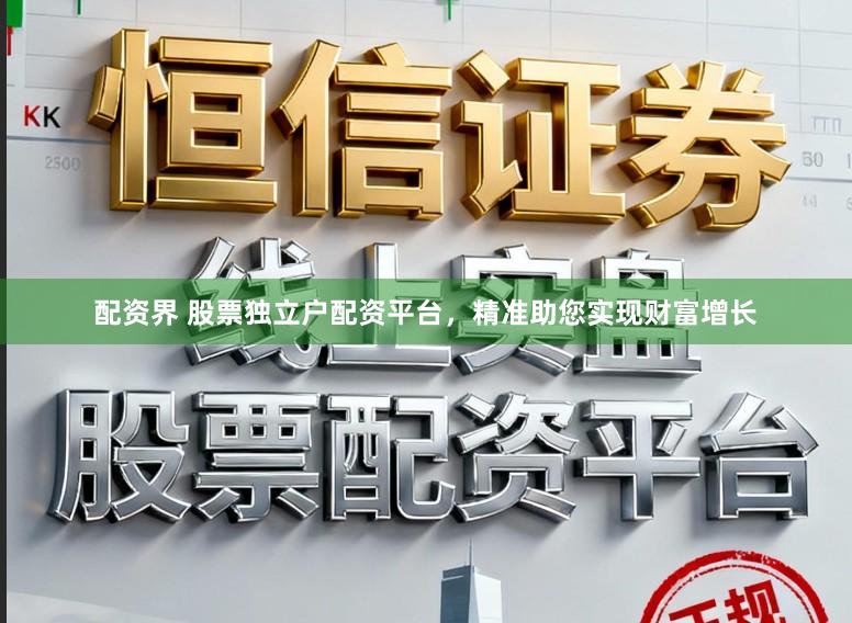 配资界 股票独立户配资平台，精准助您实现财富增长