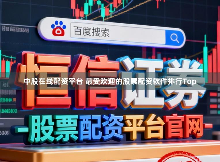中股在线配资平台 最受欢迎的股票配资软件排行Top