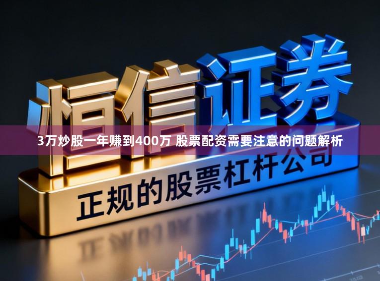 3万炒股一年赚到400万 股票配资需要注意的问题解析