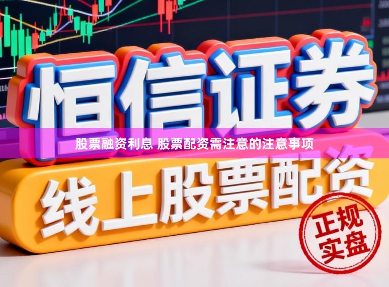 股票融资利息 股票配资需注意的注意事项