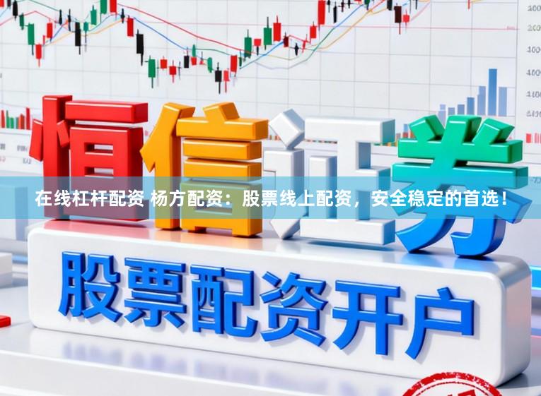 在线杠杆配资 杨方配资：股票线上配资，安全稳定的首选！