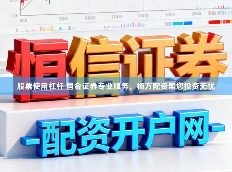 股票使用杠杆 国金证券专业服务，杨方配资帮您投资无忧