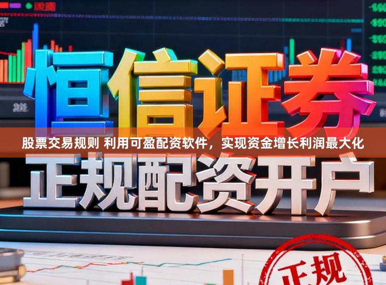 股票交易规则 利用可盈配资软件，实现资金增长利润最大化