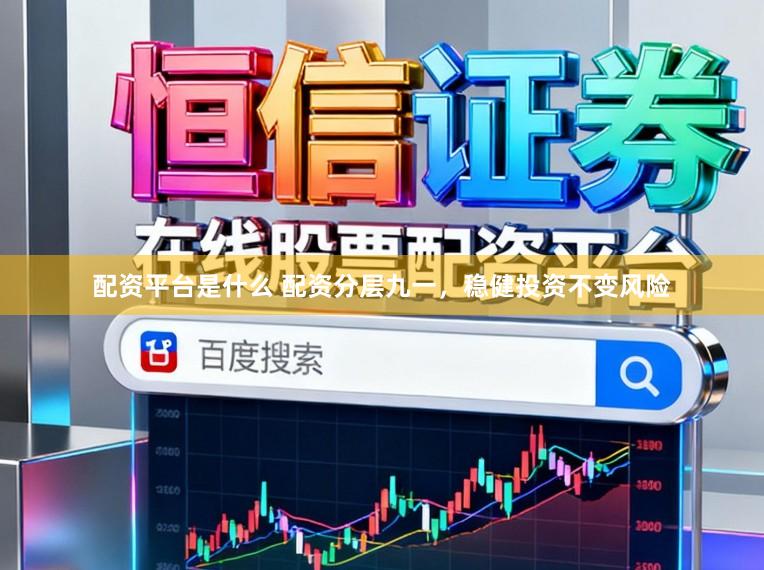 配资平台是什么 配资分层九一，稳健投资不变风险