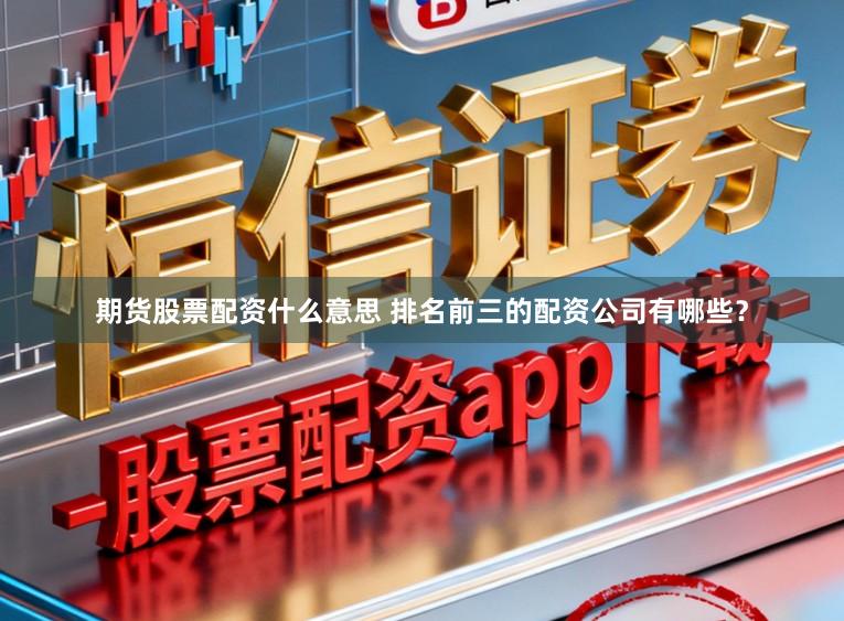 期货股票配资什么意思 排名前三的配资公司有哪些？