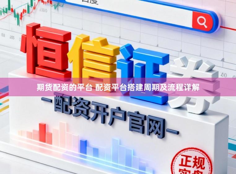 期货配资的平台 配资平台搭建周期及流程详解