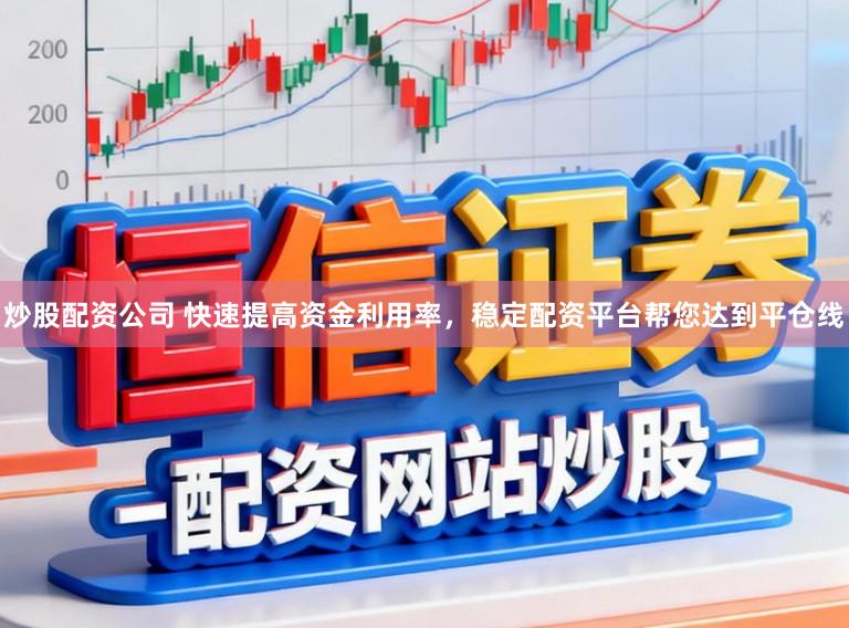 炒股配资公司 快速提高资金利用率，稳定配资平台帮您达到平仓线
