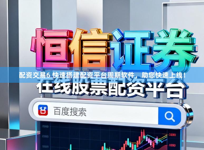 配资交易6 快速搭建配资平台周期软件，助您快速上线！