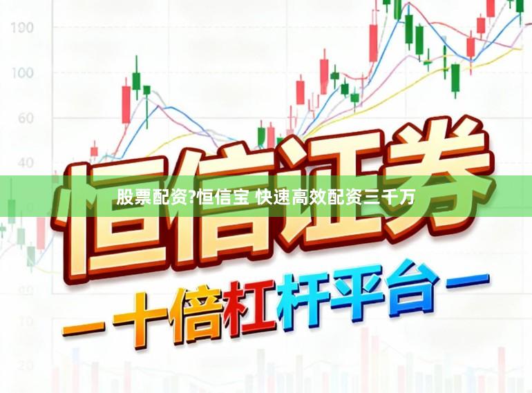 股票配资?恒信宝 快速高效配资三千万