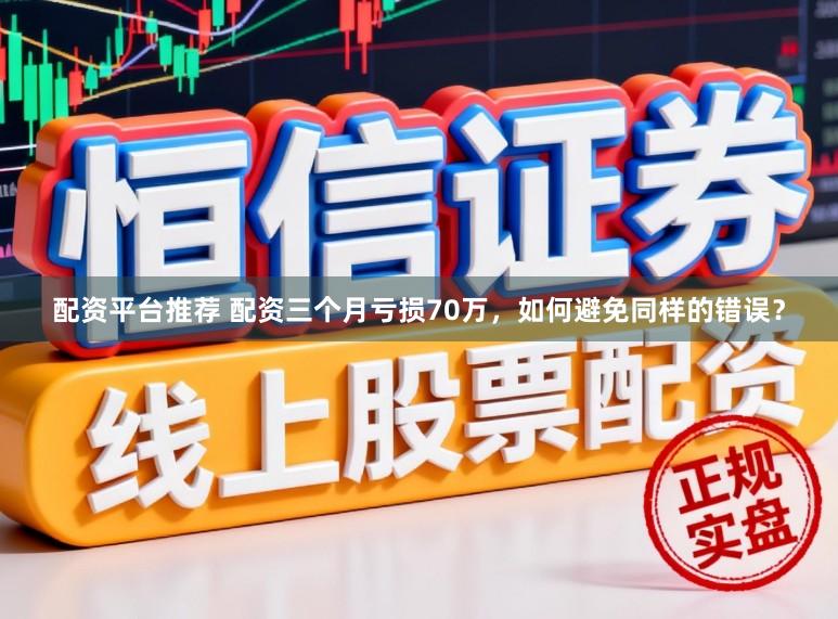 配资平台推荐 配资三个月亏损70万，如何避免同样的错误？