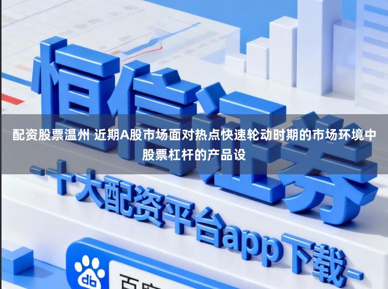 配资股票温州 近期A股市场面对热点快速轮动时期的市场环境中股票杠杆的产品设