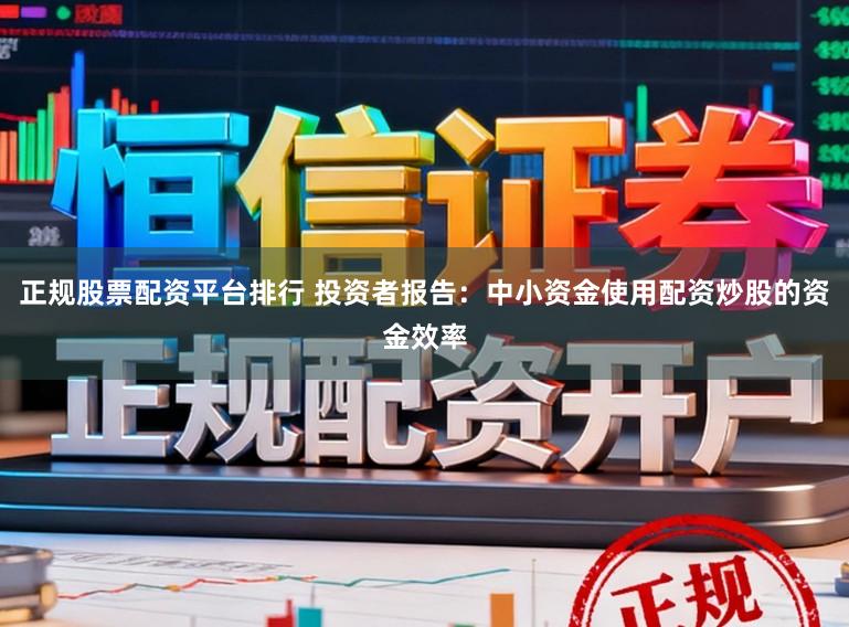 正规股票配资平台排行 投资者报告：中小资金使用配资炒股的资金效率