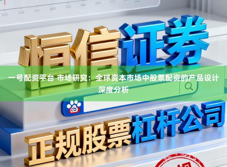 一号配资平台 市场研究：全球资本市场中股票配资的产品设计深度分析