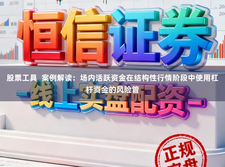 股票工具  案例解读：场内活跃资金在结构性行情阶段中使用杠杆资金的风险管