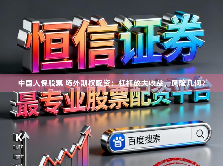 中国人保股票 场外期权配资：杠杆放大收益，风险几何？