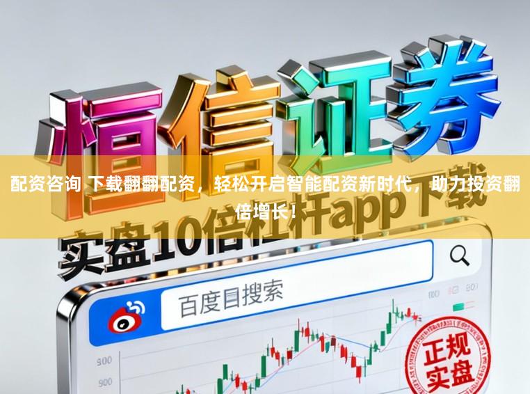 配资咨询 下载翻翻配资，轻松开启智能配资新时代，助力投资翻倍增长！