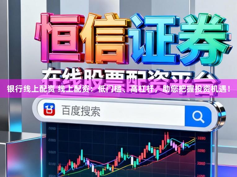 银行线上配资 线上配资：低门槛、高杠杆，助您把握投资机遇！