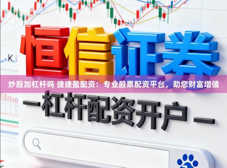 炒股加杠杆吗 捷捷盈配资：专业股票配资平台，助您财富增值