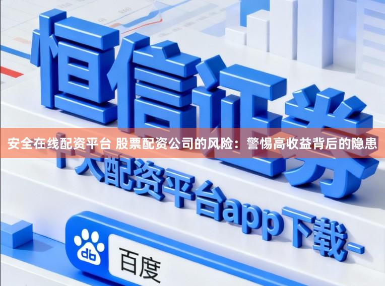 安全在线配资平台 股票配资公司的风险:警惕高收益背后的隐患