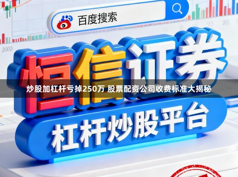炒股加杠杆亏掉250万 股票配资公司收费标准大揭秘