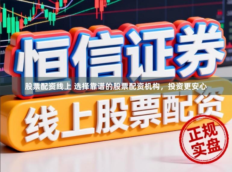 股票配资线上 选择靠谱的股票配资机构，投资更安心