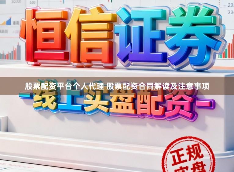 股票配资平台个人代理 股票配资合同解读及注意事项