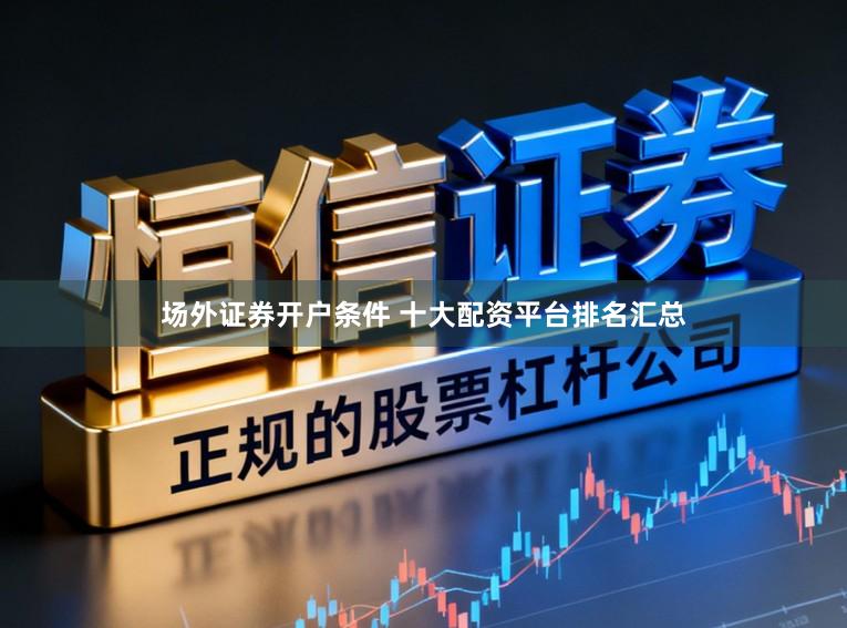 场外证券开户条件 十大配资平台排名汇总