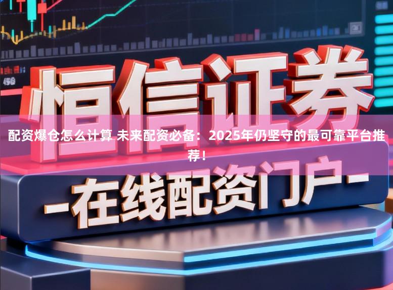 配资爆仓怎么计算 未来配资必备：2025年仍坚守的最可靠平台推荐！