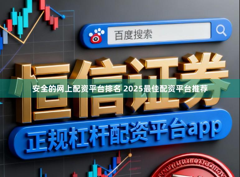 安全的网上配资平台排名 2025最佳配资平台推荐