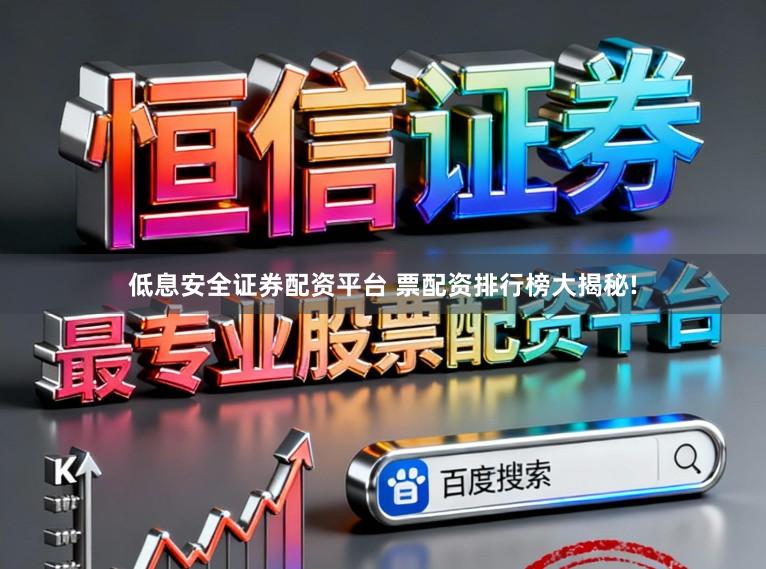 低息安全证券配资平台 票配资排行榜大揭秘!