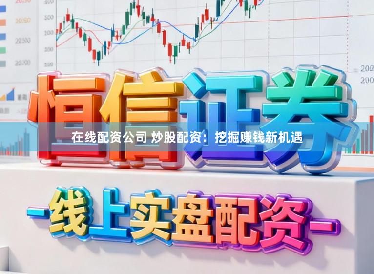 在线配资公司 炒股配资:挖掘赚钱新机遇