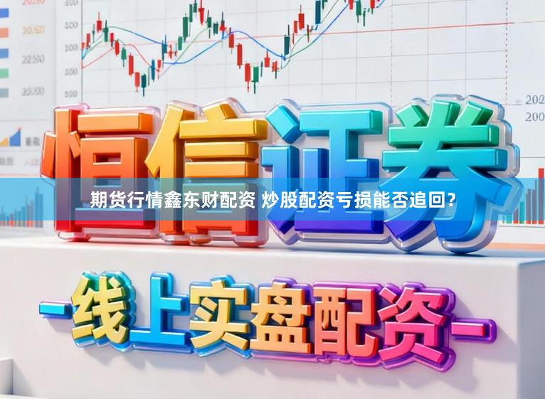期货行情鑫东财配资 炒股配资亏损能否追回？