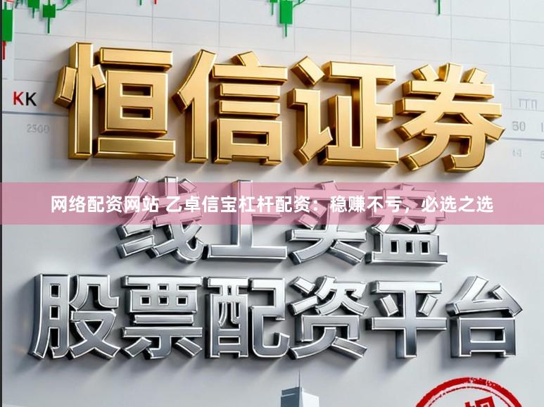 网络配资网站 乙卓信宝杠杆配资：稳赚不亏，必选之选