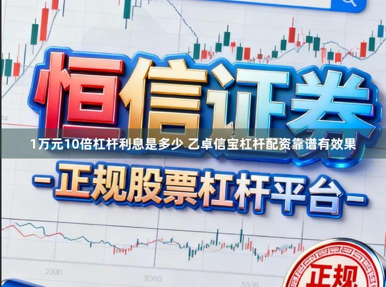 1万元10倍杠杆利息是多少 乙卓信宝杠杆配资靠谱有效果