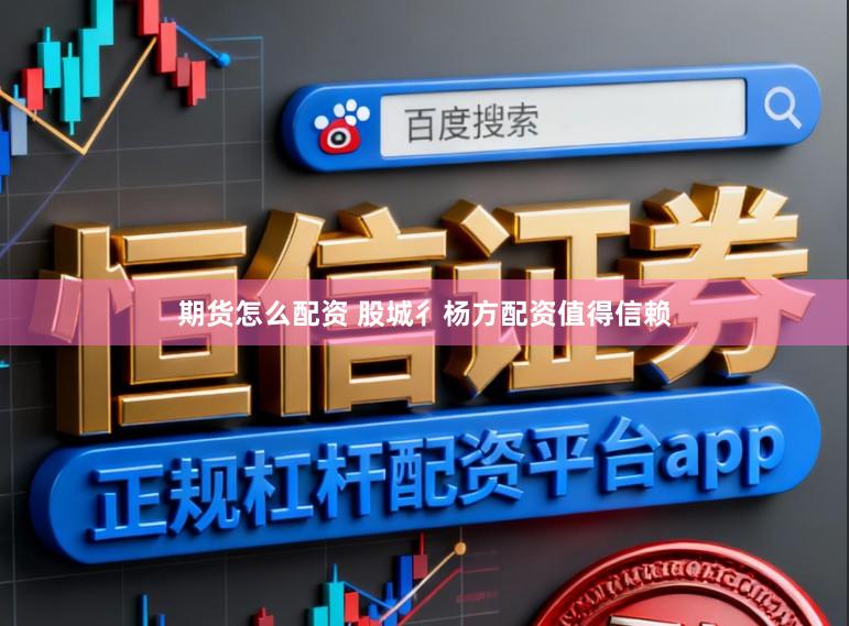 期货怎么配资 股城彳杨方配资值得信赖