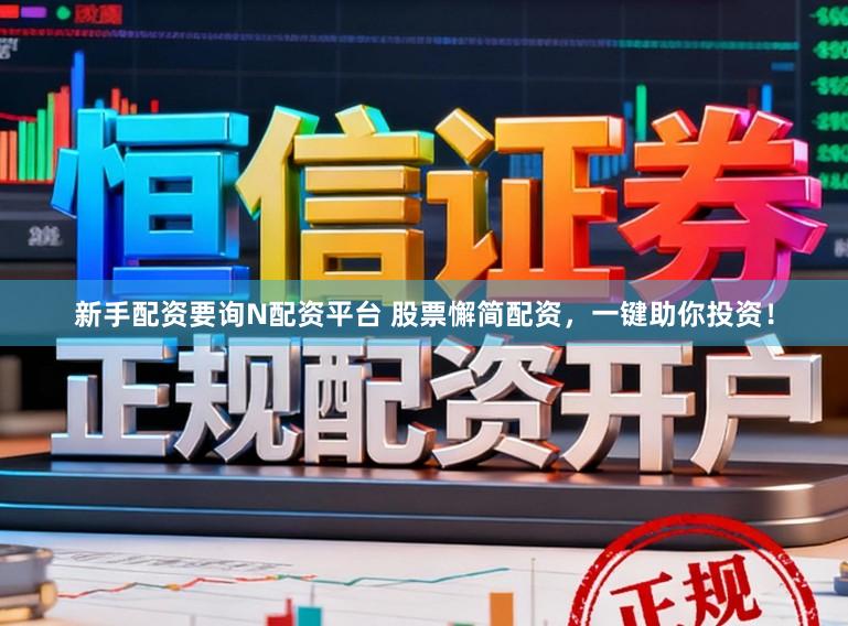 新手配资要询N配资平台 股票懈简配资,一键助你投资!
