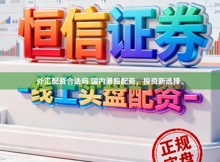 外汇配资合法吗 国内港股配资，投资新选择。