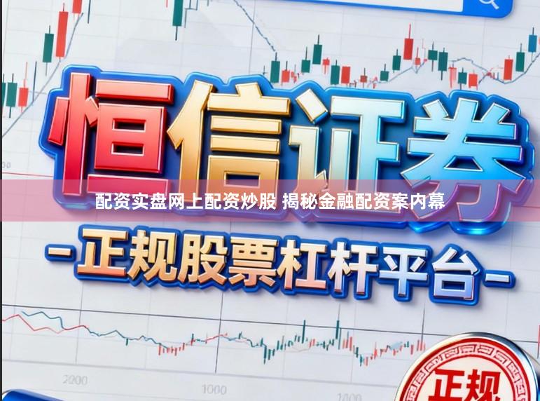 配资实盘网上配资炒股 揭秘金融配资案内幕