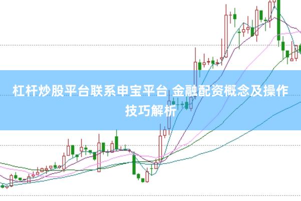 杠杆炒股平台联系申宝平台 金融配资概念及操作技巧解析