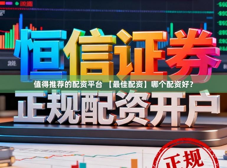 值得推荐的配资平台 【最佳配资】哪个配资好？