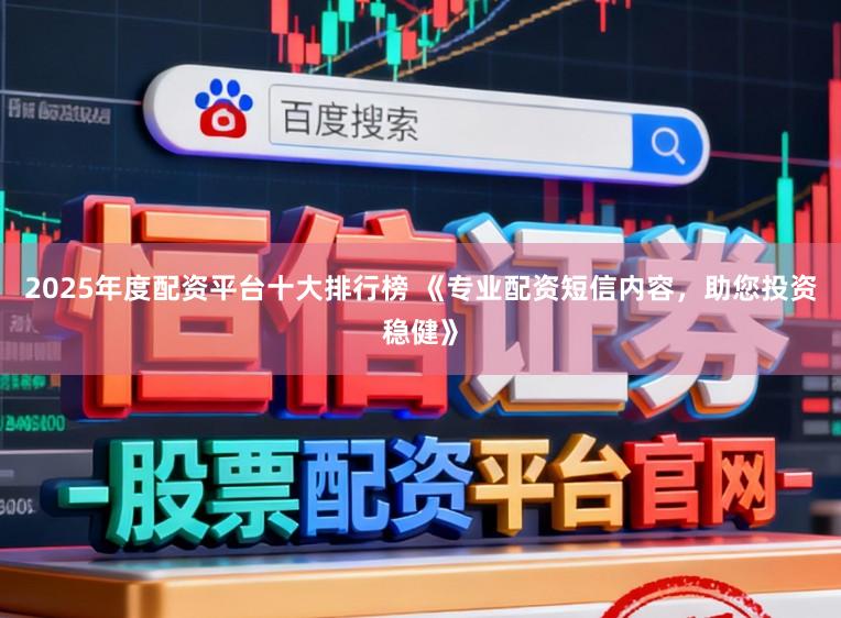 2025年度配资平台十大排行榜 《专业配资短信内容，助您投资稳健》