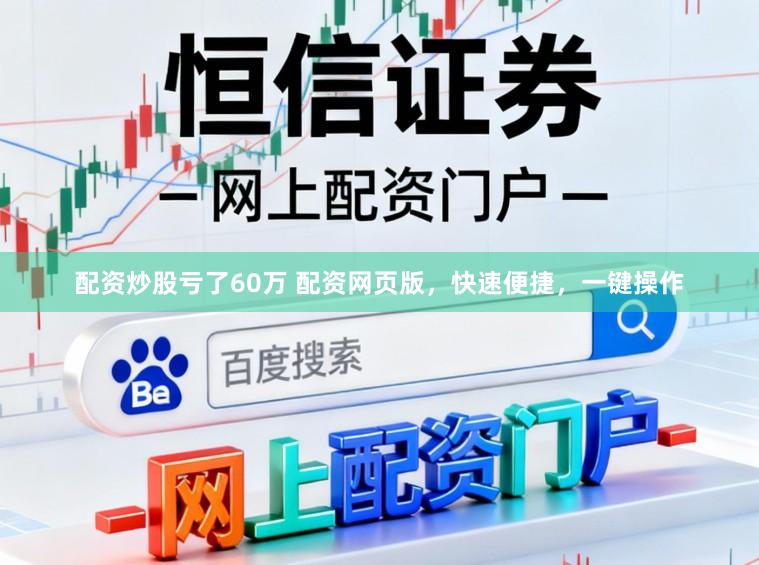 配资炒股亏了60万 配资网页版，快速便捷，一键操作