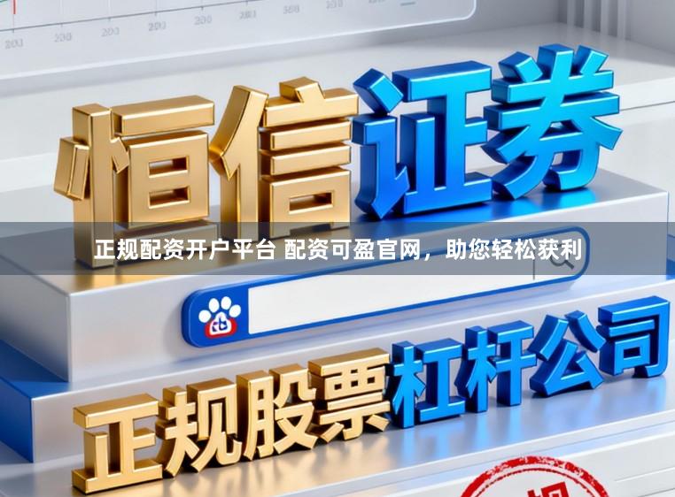 正规配资开户平台 配资可盈官网，助您轻松获利