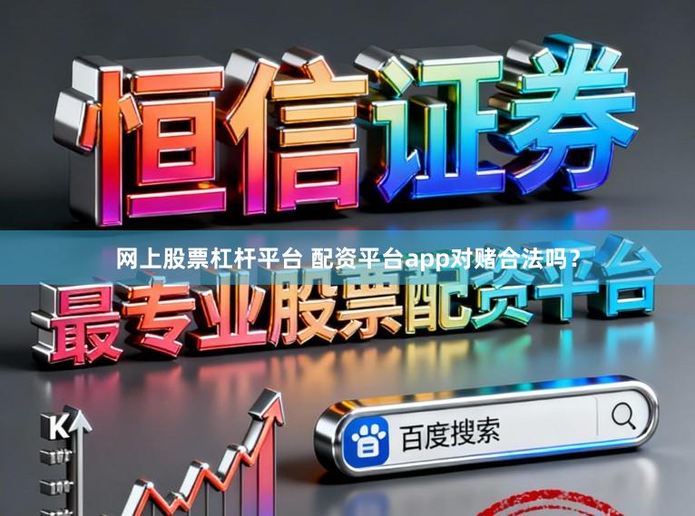网上股票杠杆平台 配资平台app对赌合法吗？