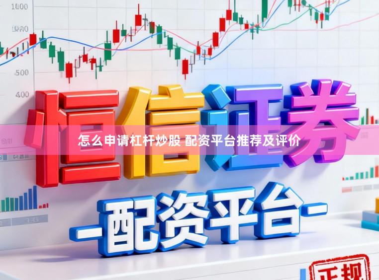 怎么申请杠杆炒股 配资平台推荐及评价