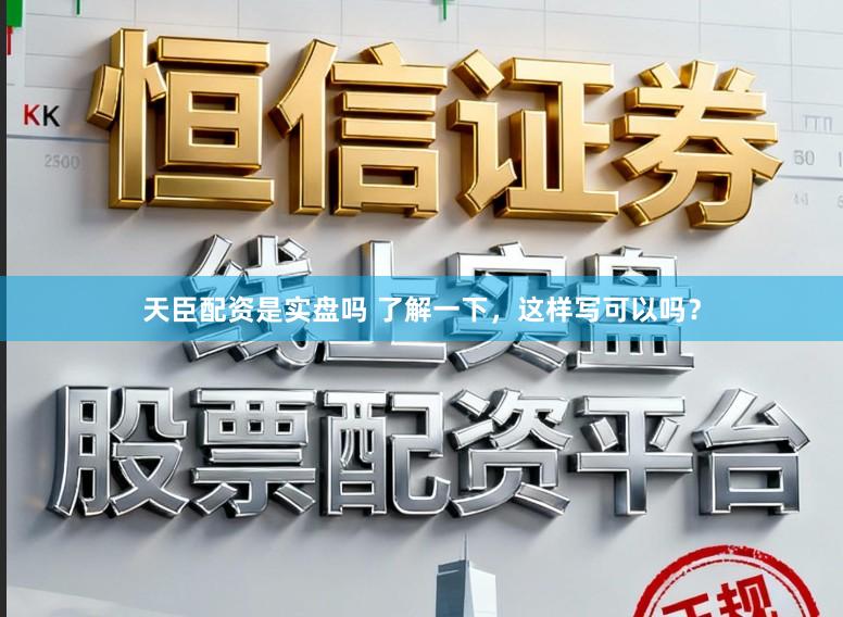 天臣配资是实盘吗 了解一下，这样写可以吗？