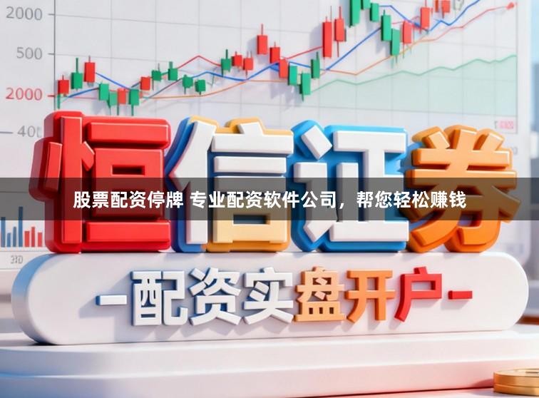 股票配资停牌 专业配资软件公司，帮您轻松赚钱