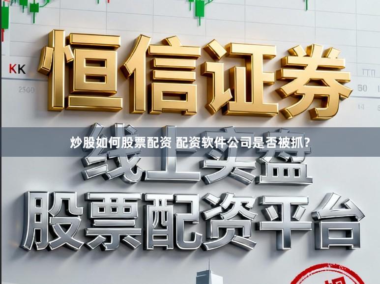 炒股如何股票配资 配资软件公司是否被抓？